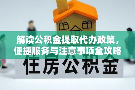 寒亭解读公积金提取代办政策，便捷服务与注意事项全攻略