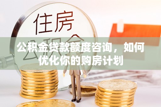 寒亭公积金贷款额度咨询，如何优化你的购房计划