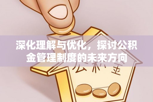 寒亭深化理解与优化，探讨公积金管理制度的未来方向