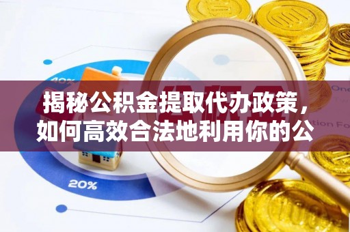 寒亭揭秘公积金提取代办政策，如何高效合法地利用你的公积金