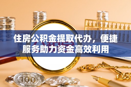 寒亭住房公积金提取代办，便捷服务助力资金高效利用
