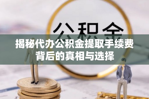 寒亭揭秘代办公积金提取手续费背后的真相与选择
