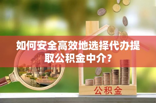 寒亭如何安全高效地选择代办提取公积金中介？