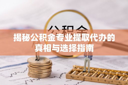 寒亭揭秘公积金专业提取代办的真相与选择指南