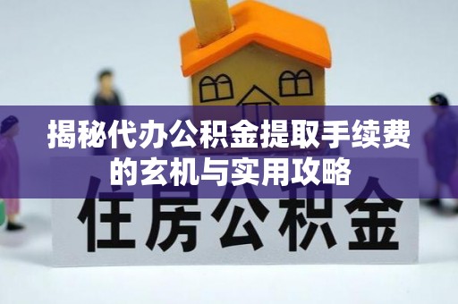 寒亭揭秘代办公积金提取手续费的玄机与实用攻略