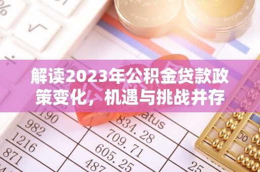 寒亭解读2023年公积金贷款政策变化，机遇与挑战并存