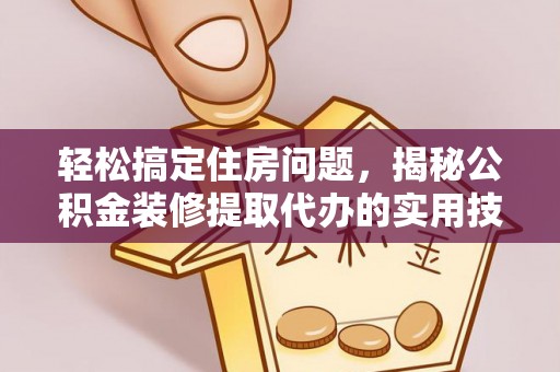 寒亭轻松搞定住房问题，揭秘公积金装修提取代办的实用技巧