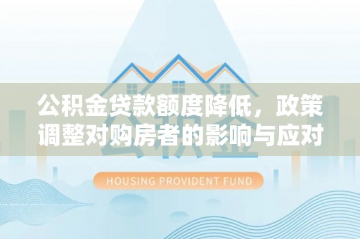 寒亭公积金贷款额度降低，政策调整对购房者的影响与应对策略
