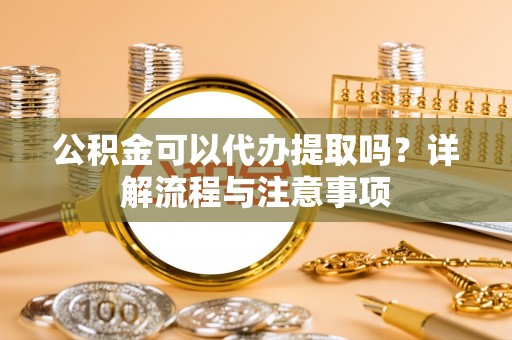 寒亭公积金可以代办提取吗？详解流程与注意事项