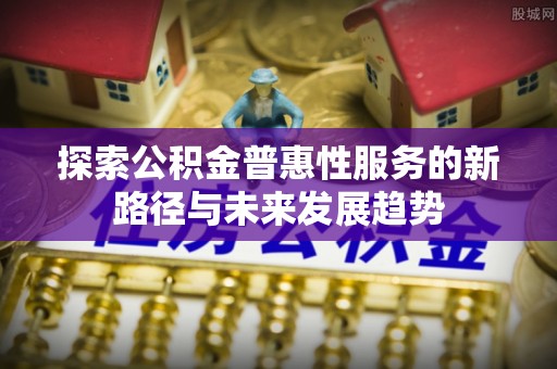 寒亭探索公积金普惠性服务的新路径与未来发展趋势
