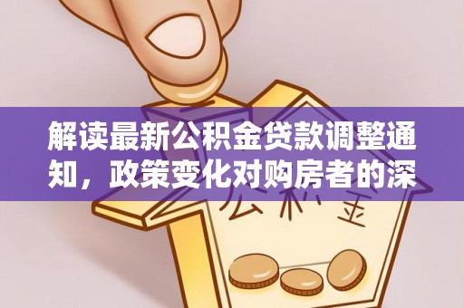 寒亭解读最新公积金贷款调整通知，政策变化对购房者的深远影响