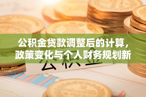 寒亭公积金贷款调整后的计算，政策变化与个人财务规划新思路