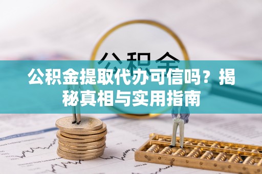 寒亭公积金提取代办可信吗？揭秘真相与实用指南