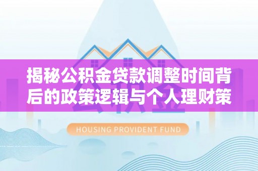 寒亭揭秘公积金贷款调整时间背后的政策逻辑与个人理财策略