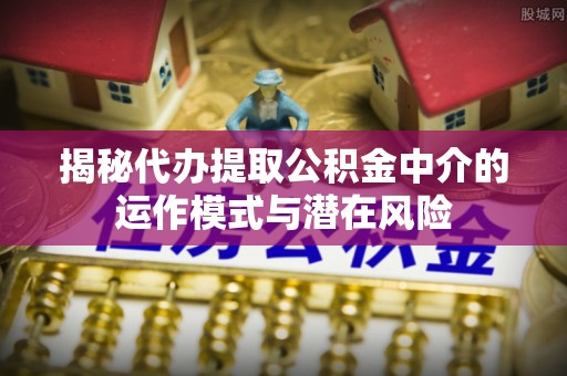 寒亭揭秘代办提取公积金中介的运作模式与潜在风险
