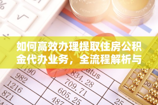 寒亭如何高效办理提取住房公积金代办业务，全流程解析与实用建议