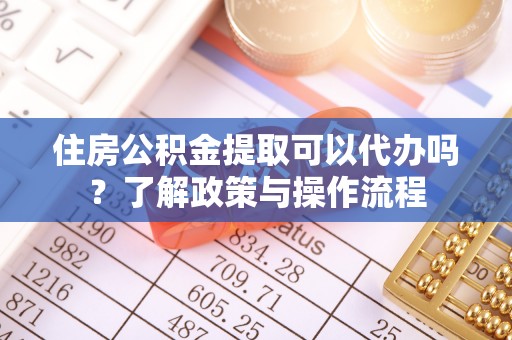 寒亭住房公积金提取可以代办吗？了解政策与操作流程