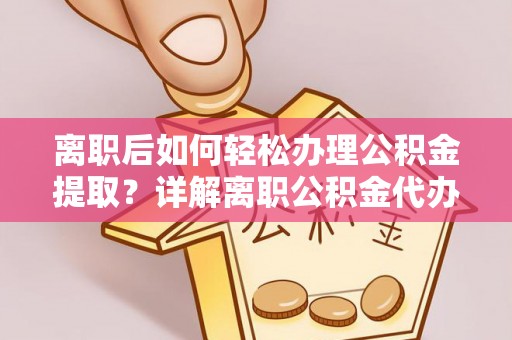 寒亭离职后如何轻松办理公积金提取？详解离职公积金代办提取流程