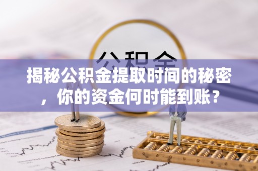 寒亭揭秘公积金提取时间的秘密，你的资金何时能到账？