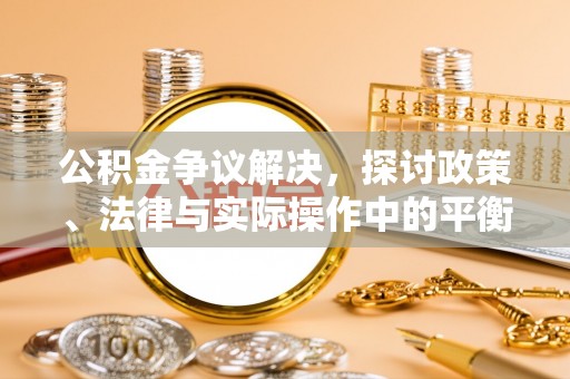 寒亭公积金争议解决，探讨政策、法律与实际操作中的平衡之道