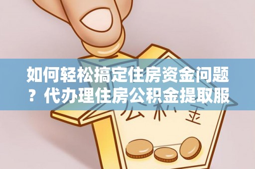 寒亭如何轻松搞定住房资金问题？代办理住房公积金提取服务全解析