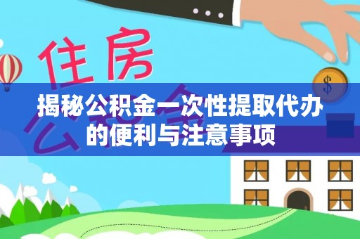 寒亭揭秘公积金一次性提取代办的便利与注意事项