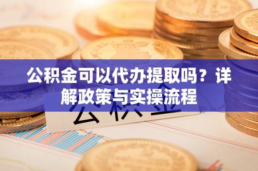 寒亭公积金可以代办提取吗？详解政策与实操流程