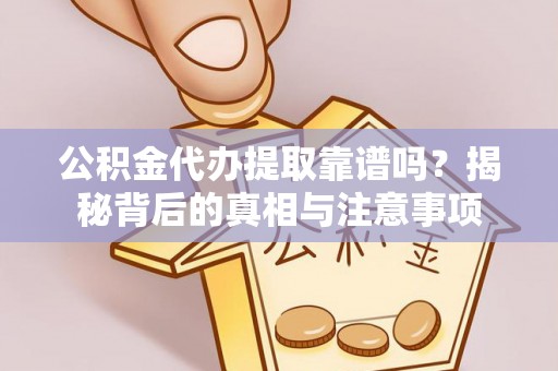 寒亭公积金代办提取靠谱吗？揭秘背后的真相与注意事项