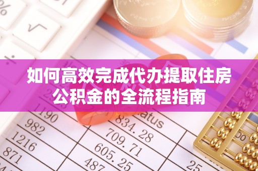 寒亭如何高效完成代办提取住房公积金的全流程指南