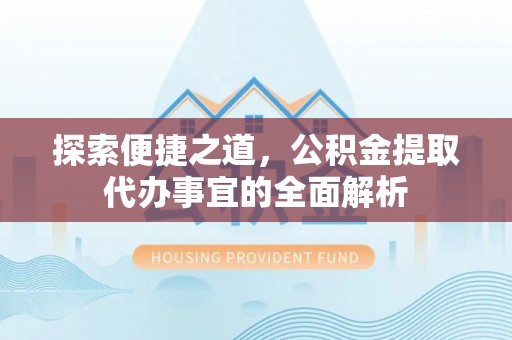 寒亭探索便捷之道，公积金提取代办事宜的全面解析