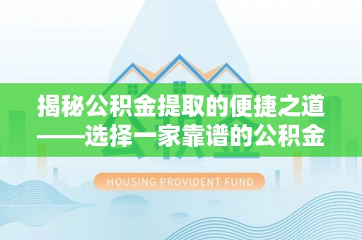 寒亭揭秘公积金提取的便捷之道——选择一家靠谱的公积金提取代办公司