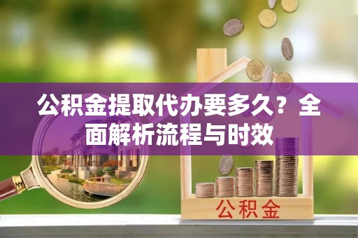 寒亭公积金提取代办要多久？全面解析流程与时效