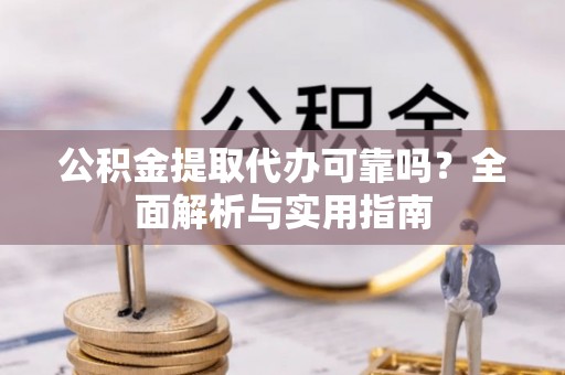 寒亭公积金提取代办可靠吗？全面解析与实用指南