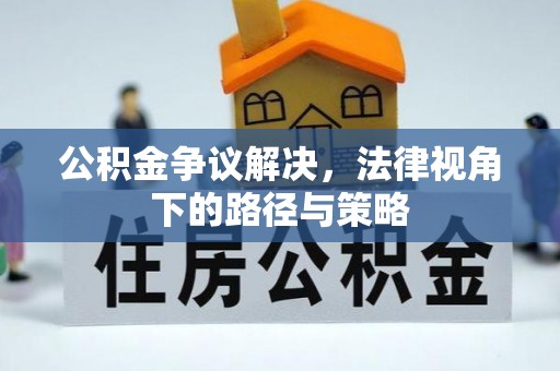 寒亭公积金争议解决，法律视角下的路径与策略