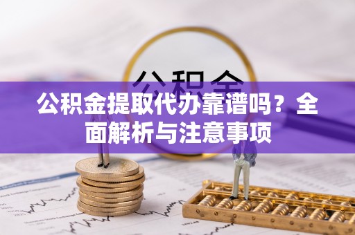 寒亭公积金提取代办靠谱吗？全面解析与注意事项