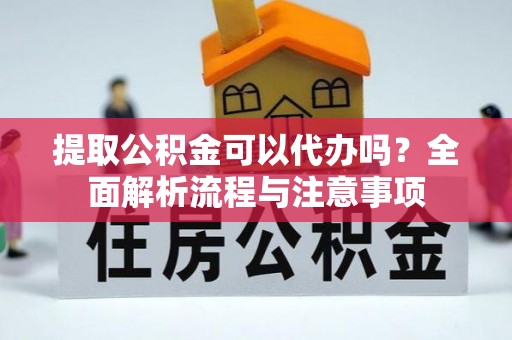 寒亭提取公积金可以代办吗？全面解析流程与注意事项