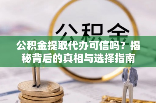 寒亭公积金提取代办可信吗？揭秘背后的真相与选择指南