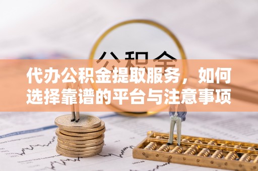 寒亭代办公积金提取服务，如何选择靠谱的平台与注意事项