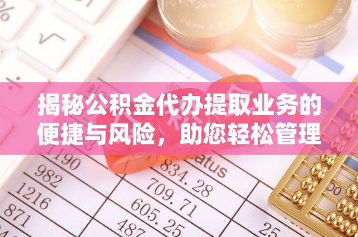寒亭揭秘公积金代办提取业务的便捷与风险，助您轻松管理个人财务