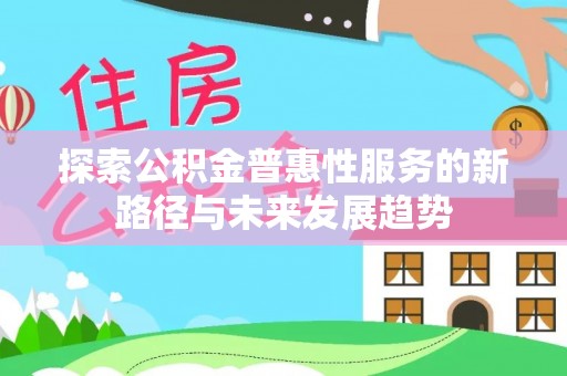 寒亭探索公积金普惠性服务的新路径与未来发展趋势