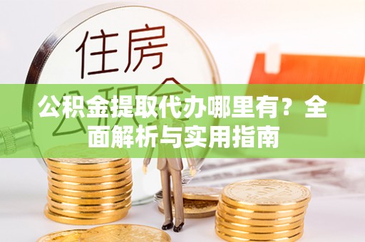 寒亭公积金提取代办哪里有？全面解析与实用指南