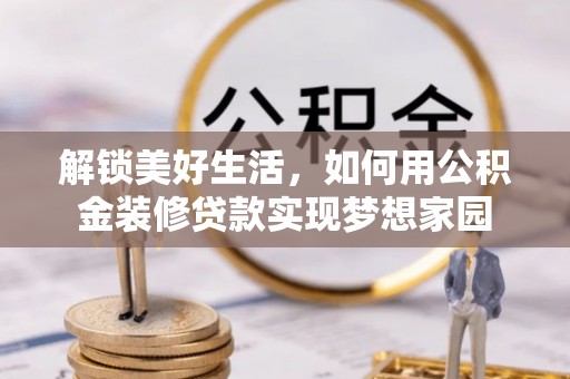 寒亭解锁美好生活，如何用公积金装修贷款实现梦想家园
