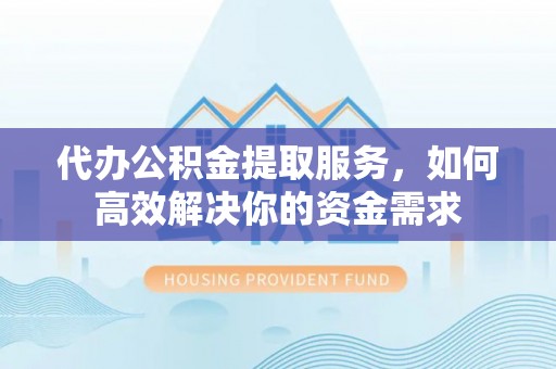 寒亭代办公积金提取服务，如何高效解决你的资金需求