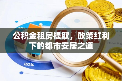 寒亭公积金租房提取，政策红利下的都市安居之道