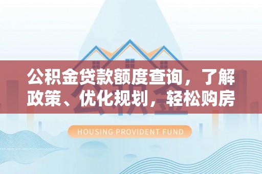 寒亭公积金贷款额度查询，了解政策、优化规划，轻松购房不是梦