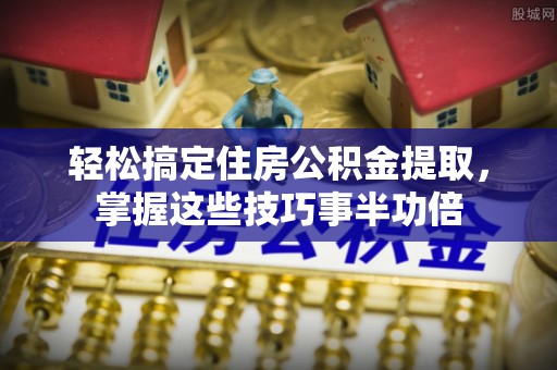 寒亭轻松搞定住房公积金提取，掌握这些技巧事半功倍
