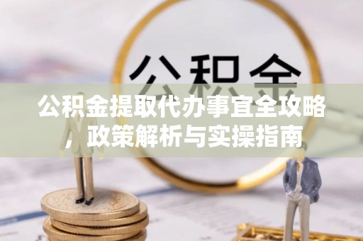 寒亭公积金提取代办事宜全攻略，政策解析与实操指南