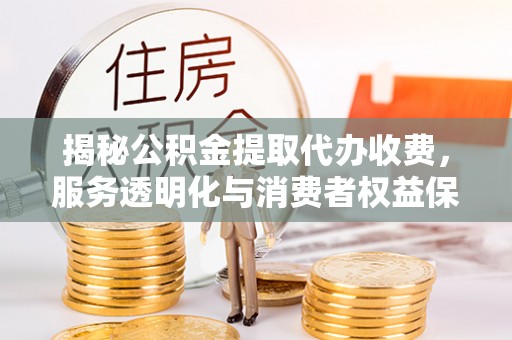 寒亭揭秘公积金提取代办收费，服务透明化与消费者权益保障