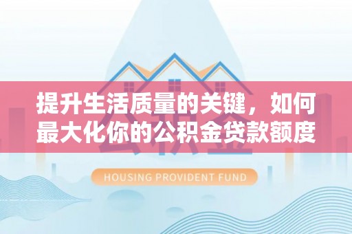寒亭提升生活质量的关键，如何最大化你的公积金贷款额度