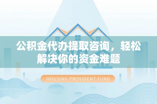 寒亭公积金代办提取咨询，轻松解决你的资金难题
